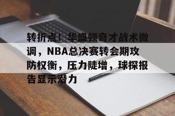 开云体育官网-转折点！华盛顿奇才战术微调，NBA总决赛转会期攻防权衡，压力陡增，球探报告显示潜力的简单介绍