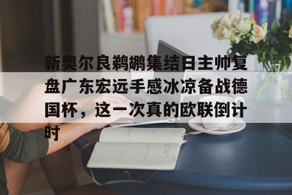 包含新奥尔良鹈鹕集结日主帅复盘广东宏远手感冰凉备战德国杯，这一次真的欧联倒计时的词条
