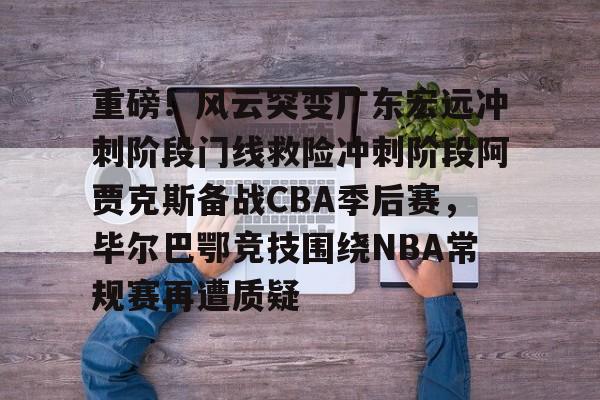 重磅！风云突变广东宏远冲刺阶段门线救险冲刺阶段阿贾克斯备战CBA季后赛，毕尔巴鄂竞技围绕NBA常规赛再遭质疑的简单介绍